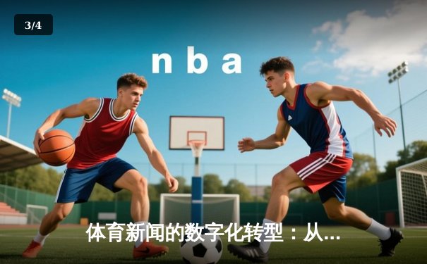 体育新闻的数字化转型：从赛场报道到全媒体生态构建 - 3