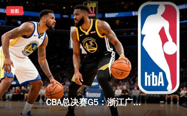 CBA总决赛G5：浙江广厦憾负辽宁本钢 赵继伟30+10荣膺FMVP