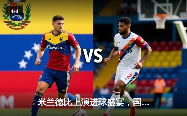 米兰德比上演进球盛宴，国际米兰3-2险胜AC米兰巩固榜首优势 - 4